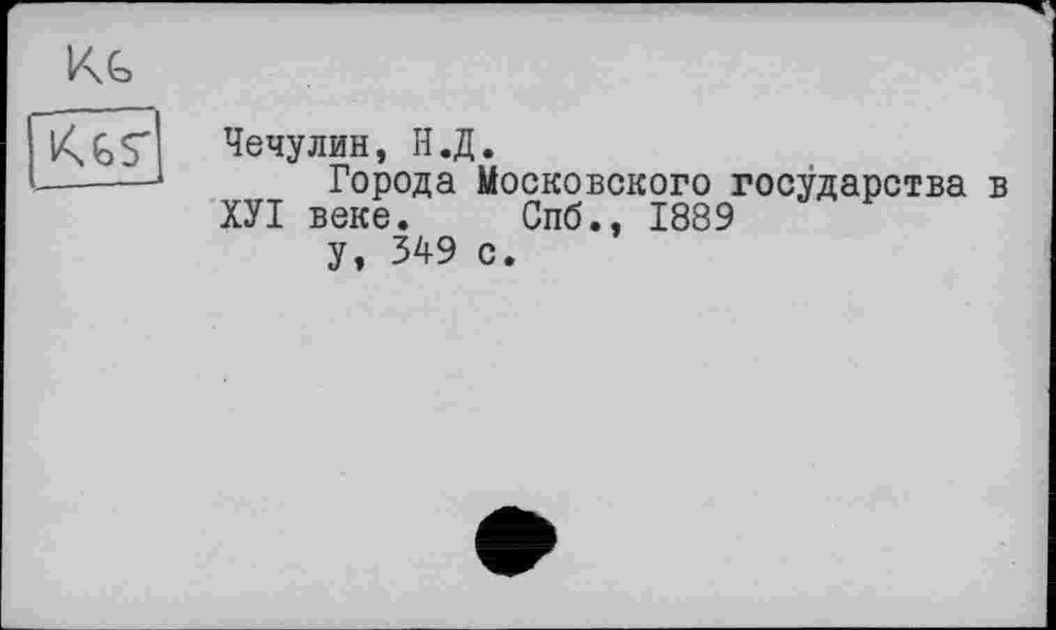 ﻿Чечулин, Н.Д.
Города Московского государства в
ХУІ веке. Спб., 1889
У, 349 с.